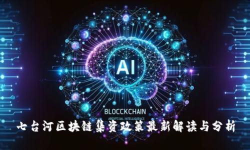 七台河区块链集资政策最新解读与分析