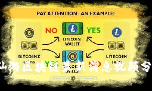 2023年仙游区块链最新消息视频分享与分析