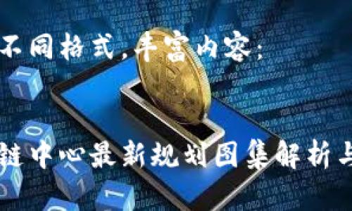 改为不同格式，丰富内容：

:
区块链中心最新规划图集解析与展望