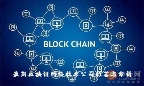 最新区块链网络技术公司推荐与分析