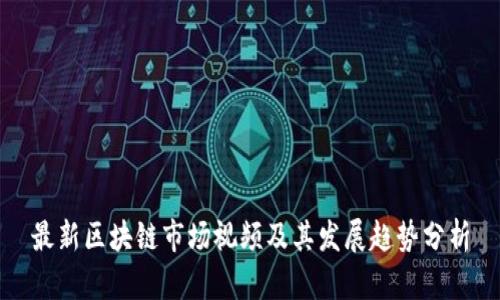 最新区块链市场视频及其发展趋势分析