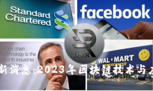区块链解锁最新消息：2023年区块链技术与应用的前景解析