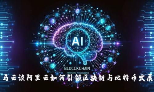 马云谈阿里云如何引领区块链与比特币发展