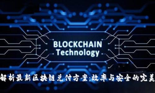 彻底解析最新区块链兑付方案：效率与安全的完美结合