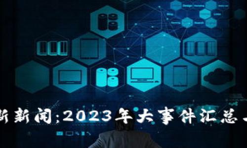 深圳区块链最新新闻：2023年大事件汇总与未来趋势分析