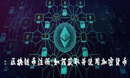 : 区块链币注册：如何获取并使用加密货币