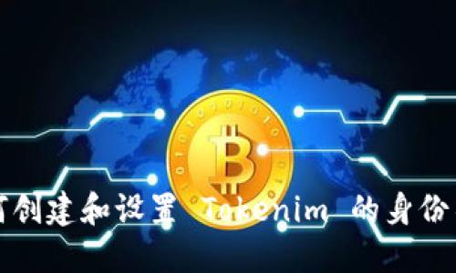 如何创建和设置 Tokenim 的身份名称